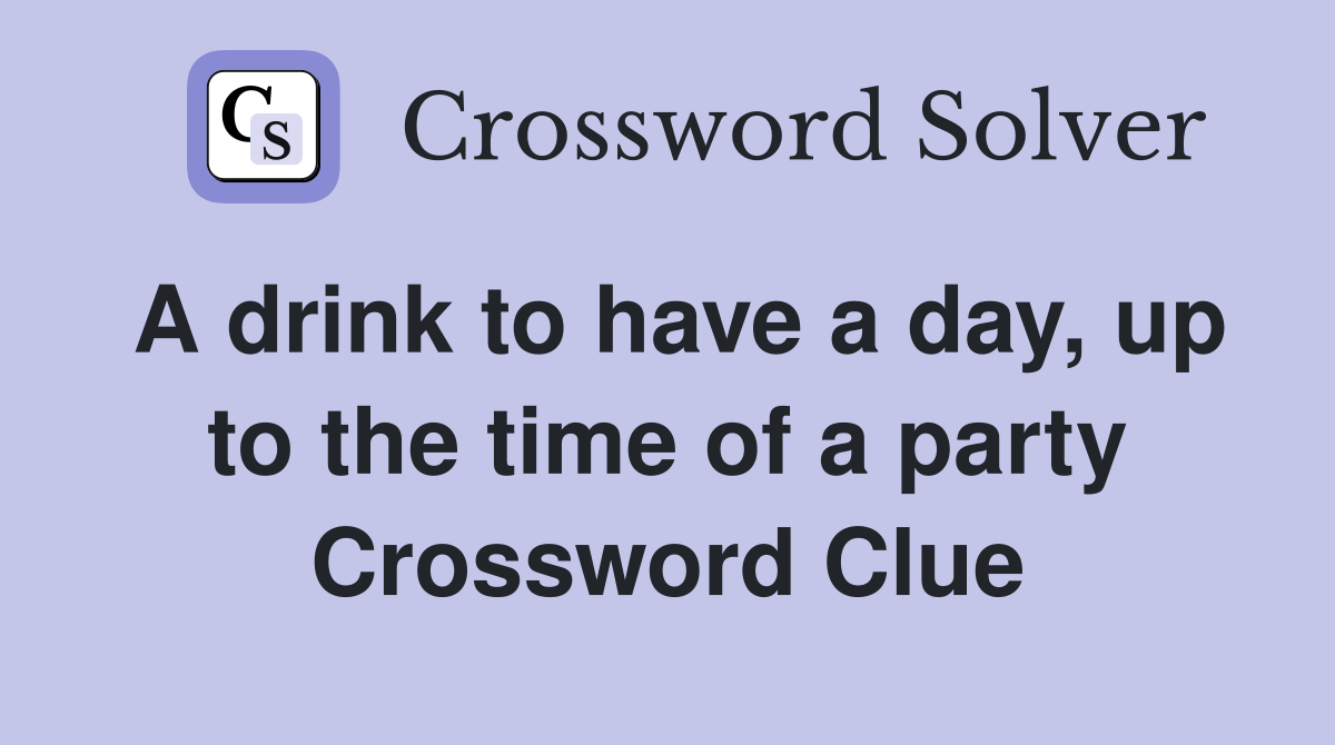 A drink to have a day, up to the time of a party Crossword Clue Answers Crossword Solver